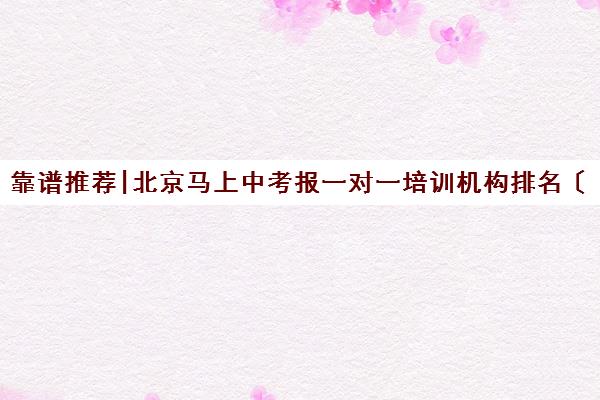 靠谱推荐|北京马上中考报一对一培训机构排名〔排名一览〕