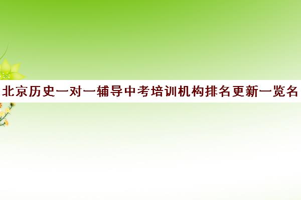 北京历史一对一辅导中考培训机构排名更新一览名单【2025必看指南】
