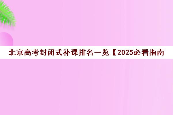 北京高考封闭式补课排名一览【2025必看指南】