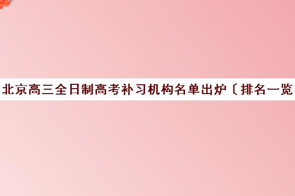 北京高三全日制高考补习机构名单出炉〔排名一览〕