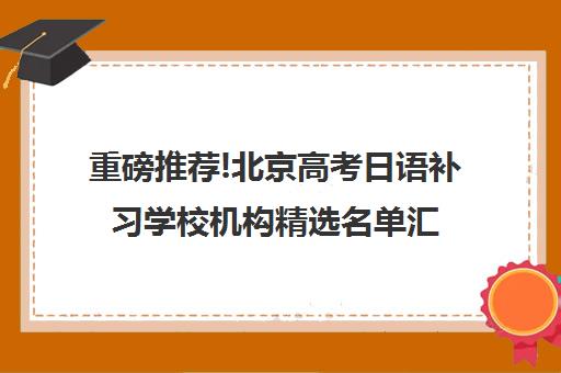 重磅推荐!北京高考日语补习学校机构精选名单汇总_排名推荐