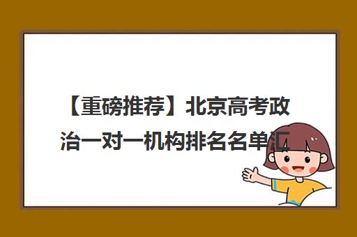 【重磅推荐】北京高考政治一对一机构排名名单汇总公布〔精选机构一览〕