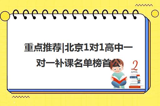 重点推荐|北京1对1高中一对一补课名单榜首公布【十大精选机构】