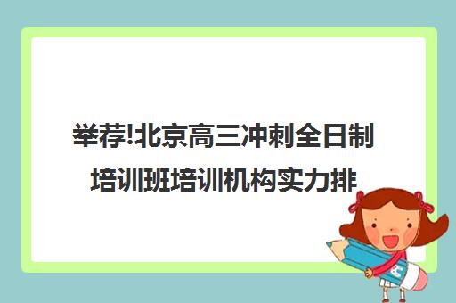 举荐!北京高三冲刺全日制培训班培训机构实力排名〔排名一览〕