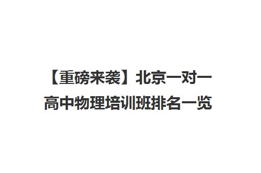【重磅来袭】北京一对一高中物理培训班排名一览【新排名公布】