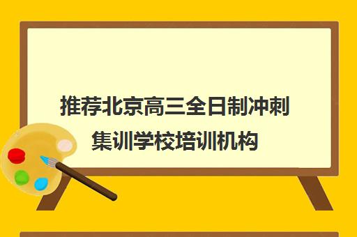 推荐北京高三全日制冲刺集训学校培训机构(十佳排名推荐)〔精选机构一览〕