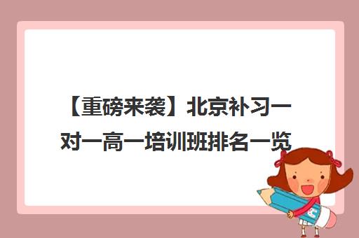 【重磅来袭】北京补习一对一高一培训班排名一览【新排名公布】