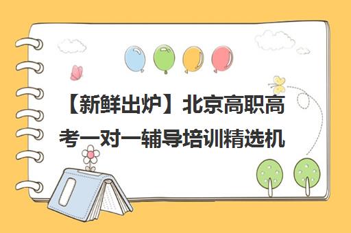 【新鲜出炉】北京高职高考一对一辅导培训精选机构推荐名单