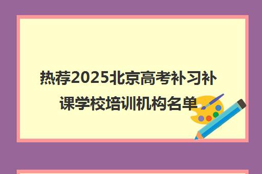 热荐2025北京高考补习补课学校培训机构名单榜首一览_2025必看指南