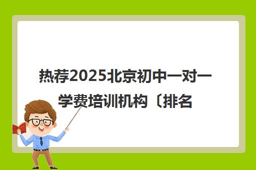 热荐2025北京初中一对一学费培训机构〔排名一览〕