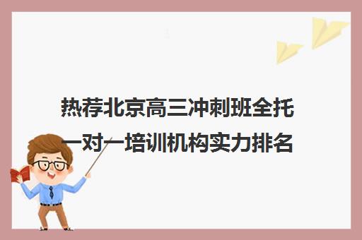 热荐北京高三冲刺班全托一对一培训机构实力排名〔排名一览〕
