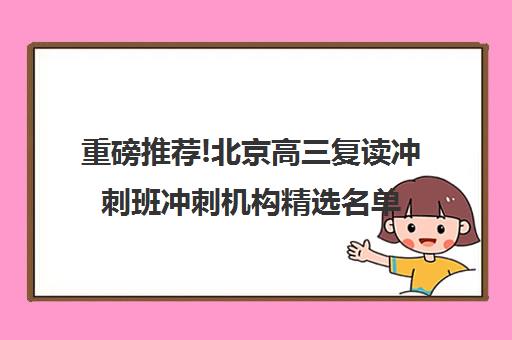 重磅推荐!北京高三复读冲刺班冲刺机构精选名单汇总_排名推荐