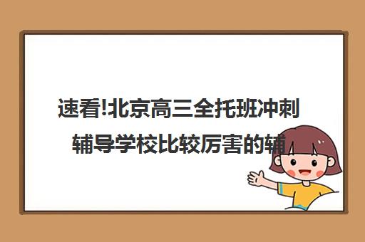 速看!北京高三全托班冲刺辅导学校比较厉害的辅导机构〔排名一览〕