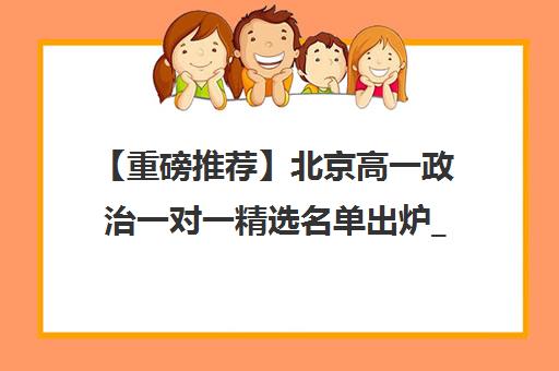 【重磅推荐】北京高一政治一对一精选名单出炉_排名推荐