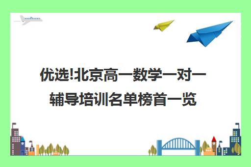 优选!北京高一数学一对一辅导培训名单榜首一览【十大精选高三高考复读全日制机构】