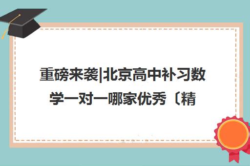 重磅来袭|北京高中补习数学一对一哪家优秀〔精选机构一览〕