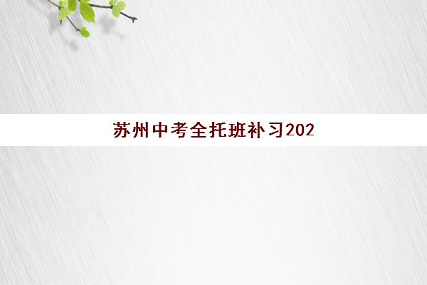 苏州中考全托班补习2025报名时间表如何安排？最新时间预测、报名流程与择校指南全解析