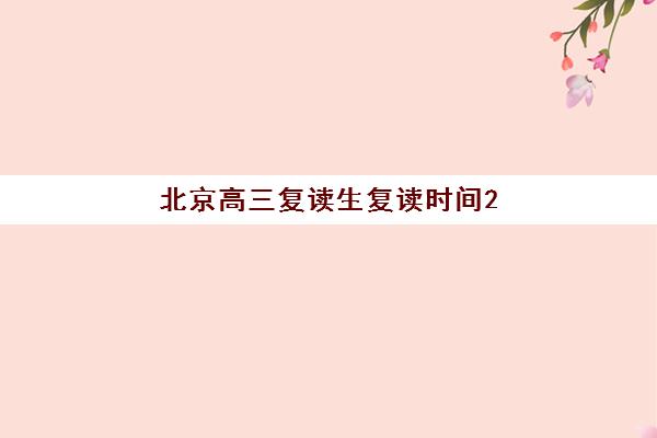 北京高三复读生复读时间2025年考试时间如何规划？最新政策解读与全年备考冲刺指南