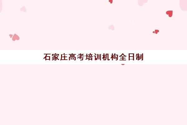 石家庄高考培训机构全日制辅导班哪个比较好一点？2025年权威排名榜单、择校策略与成功案例全解析