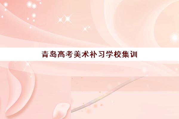 青岛高考美术补习学校集训营排名一览表最新如何查询？2025年权威榜单深度解析、择校指南与备考策略全攻略