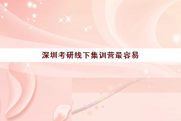 深圳考研线下集训营最容易的大学有哪些？2025年最新权威排名、择校指南与成功案例全解析