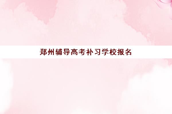 郑州辅导高考补习学校报名确认时间表在哪看？2025年最新查询方法与择校全指南