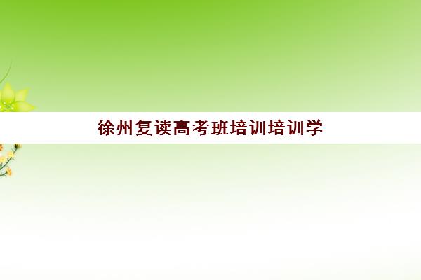 徐州复读高考班培训培训学校排名前十如何查询最权威？2025年最新排名榜单、择校指南与成功案例全解析