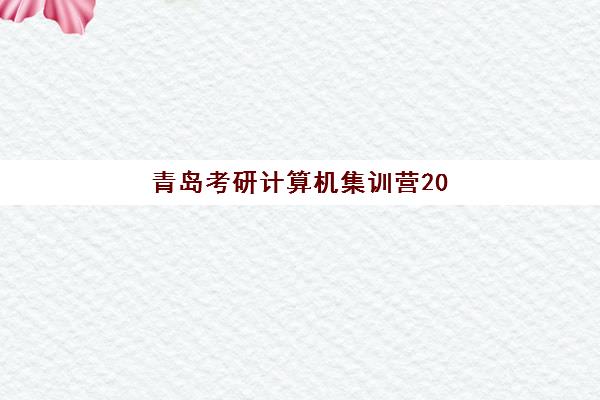 青岛考研计算机集训营2025年考点在哪？最新考点查询方法与高成功率备考全攻略