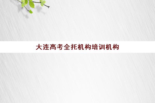 大连高考全托机构培训机构寄宿基地如何科学选择？2025年权威TOP5榜单、基地特色对比与择校全指南