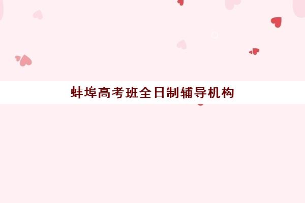 蚌埠高考班全日制辅导机构排行榜最新发布？2025年十大顶尖机构深度解析与择校指南