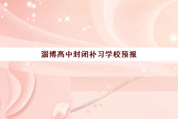 淄博高中封闭补习学校预报名考点有哪些学校?2023年最新考点名单、查询步骤与择校指南全解析 淄博高中封闭补习学校预报名考点有哪些学校?2023年最新考点名单、查询步骤与择校指南全解析