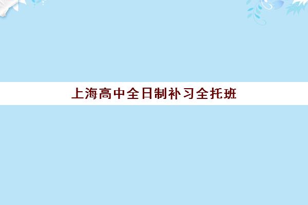 上海高中全日制补习全托班培训机构寄宿基地有哪些？2025年最新权威排名、择校策略与成功案例全解析