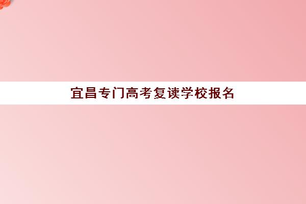 宜昌专门高考复读学校报名确认时间表在哪看？2025年最新查询渠道与报名全攻略