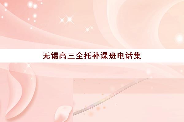 无锡高三全托补课班电话集训营排名榜单公布如何查询？2025年最新排名、各机构联系电话与择校全攻略