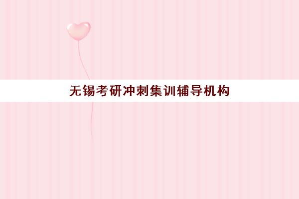 无锡考研冲刺集训辅导机构哪家好一点？2025年最新权威排名、择校策略与成功案例深度解析