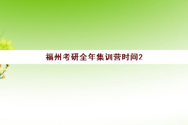 福州考研全年集训营时间2025年考试时间如何安排？最新集训营类型、报名节点与备考全攻略