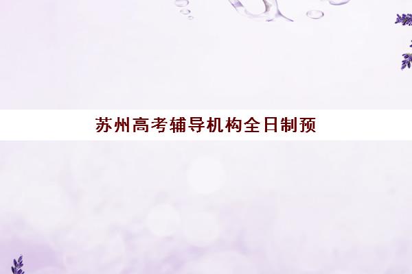 苏州高考辅导机构全日制预报名费用多少钱啊？2025年最新费用标准、省钱技巧与报名流程全解析