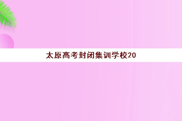 太原高考封闭集训学校2025年考点在哪？最新考点分布图、查询方法与择校指南全解析