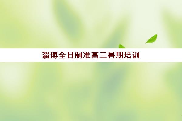 淄博全日制准高三暑期培训究生培训班排名机构如何选择？2025年最新十大权威榜单与择校全攻略