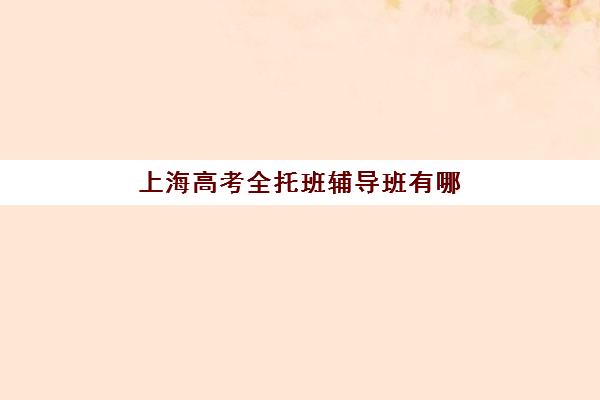 上海高考全托班辅导班有哪些学校招生？2025年权威排名深度解析与科学择校全指南