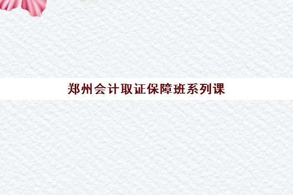 郑州会计取证保障班系列课程集中训练营在哪个学校？2025年权威机构推荐与择校全攻略