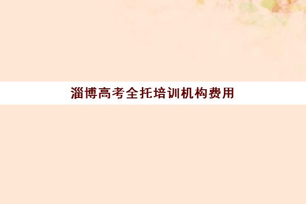 淄博高考全托培训机构费用高吗？2025年最新费用明细与科学择校省钱全攻略