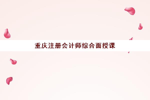 重庆注册会计师综合面授课程培训机构寄宿基地电话如何查询？2025年最新权威联系方式、沟通技巧与报名全指南