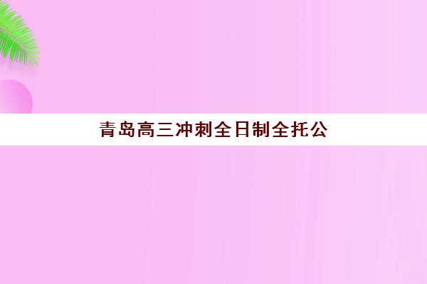 青岛高三冲刺全日制全托公布时间2025年如何科学查询？最新时间预测、查询步骤与备考指南全解析