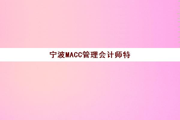 宁波MACC管理会计师特色课程辅导培训机构有哪些？2025年最新机构选择指南与特色课程解析
