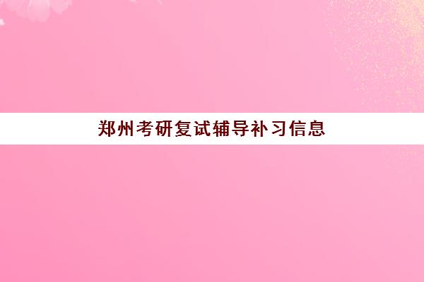 郑州考研复试辅导补习信息确认时间是几点？2025年最新时间安排与确认流程全攻略