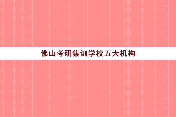 佛山考研集训学校五大机构服务能力分析如何做？2025年权威排名、服务评测标准与择校指南全解析