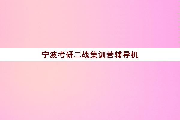 宁波考研二战集训营辅导机构有哪些学校?2023年最新权威名单、择校标准与成功案例全解析 宁波考研二战集训营辅导机构有哪些学校?2023年最新权威名单、择校标准与成功案例全解析
