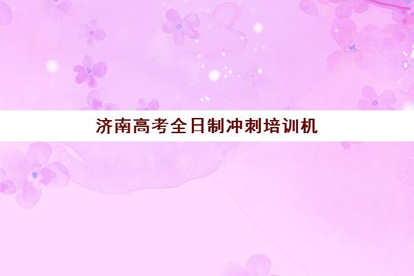 济南高考全日制冲刺培训机构集训营排名前十名如何选择？2025年最新TOP10榜单、费用对比与择校全攻略