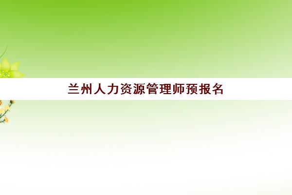 兰州人力资源管理师预报名考点如何查询？2025年官方入口与备考全流程指南